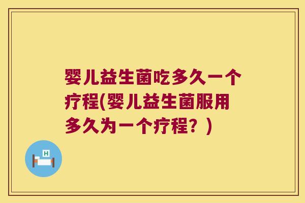 婴儿益生菌吃多久一个疗程(婴儿益生菌服用多久为一个疗程?) 婴儿益生菌吃多久一个疗程(婴儿益生菌服用多久为一个疗程?)