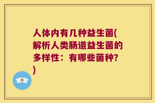 人体内有几种益生菌(解析人类肠道益生菌的多样性:有哪些菌种?) 人体内有几种益生菌(解析人类肠道益生菌的多样性:有哪些菌种?)