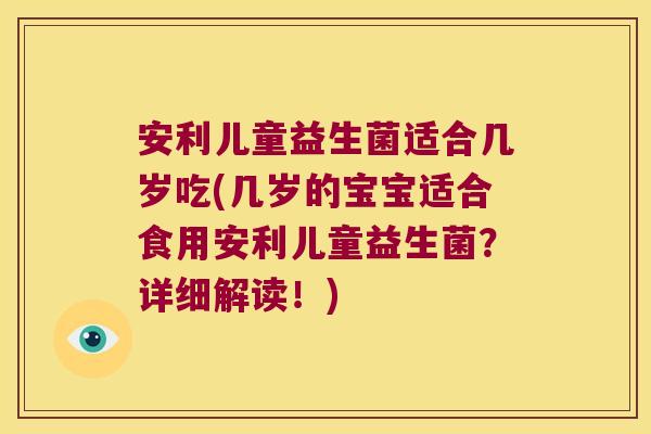 安利儿童益生菌适合几岁吃(几岁的宝宝适合食用安利儿童益生菌?详细解读!) 安利儿童益生菌适合几岁吃(几岁的宝宝适合食用安利儿童益生菌?详细解读!)