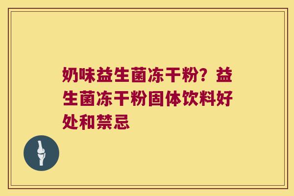 奶味益生菌冻干粉?益生菌冻干粉固体饮料好处和禁忌 奶味益生菌冻干粉?益生菌冻干粉固体饮料好处和禁忌