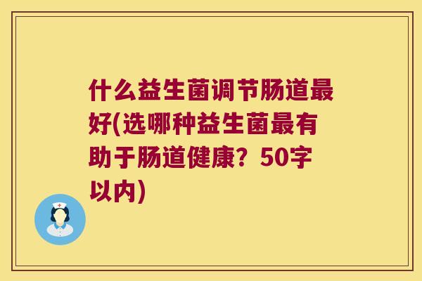 什么益生菌调节肠道最好(选哪种益生菌最有助于肠道健康？