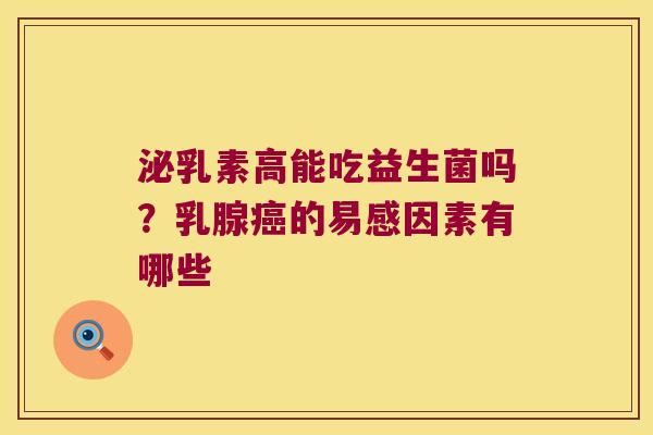 泌乳素高能吃益生菌吗？乳腺癌的易感因素有哪些