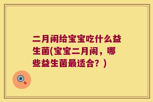 二月闹给宝宝吃什么益生菌(宝宝二月闹，哪些益生菌最适合？)