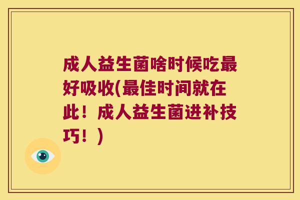 成人益生菌啥时候吃最好吸收(最佳时间就在此！成人益生菌进补技巧！)