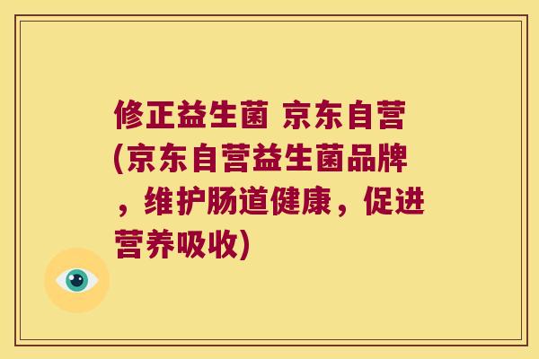 修正益生菌 京东自营(京东自营益生菌品牌，维护肠道健康，促进营养吸收)