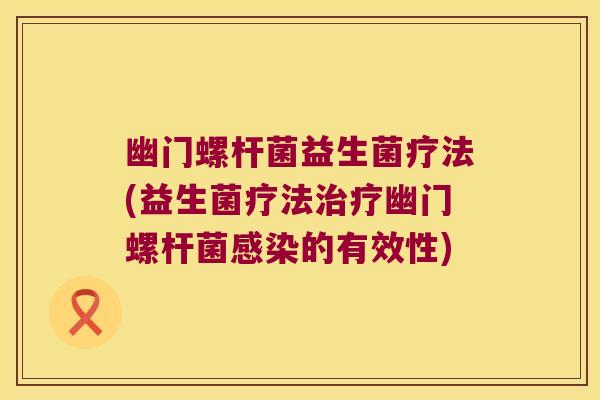 幽门螺杆菌益生菌疗法(益生菌疗法幽门螺杆菌的有效性)