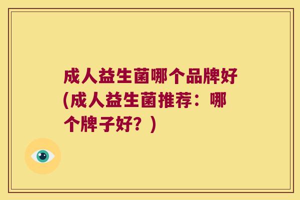 成人益生菌哪个品牌好(成人益生菌推荐：哪个牌子好？)