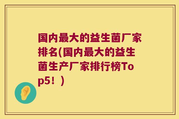 国内大的益生菌厂家排名(国内大的益生菌生产厂家排行榜Top5!) 国内大的益生菌厂家排名(国内大的益生菌生产厂家排行榜Top5!)