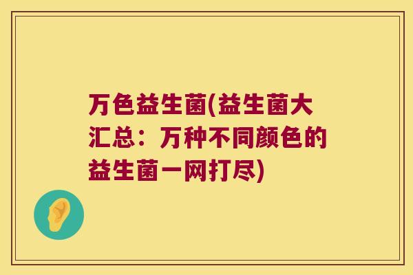 万色益生菌(益生菌大汇总：万种不同颜色的益生菌一网打尽)
