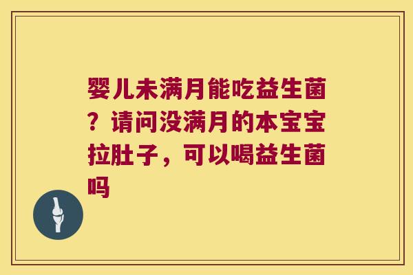 婴儿未满月能吃益生菌？请问没满月的本宝宝拉肚子，可以喝益生菌吗