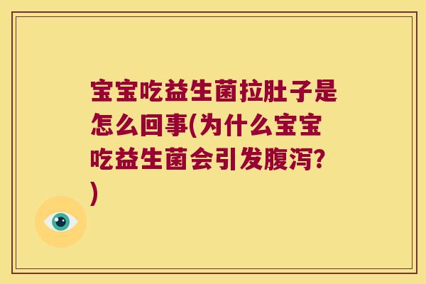 宝宝吃益生菌拉肚子是怎么回事(为什么宝宝吃益生菌会引发腹泻？)