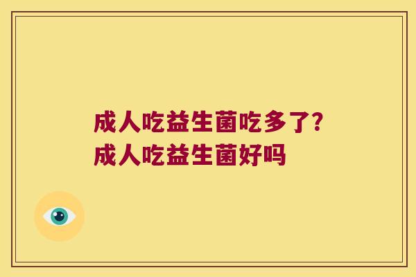 成人吃益生菌吃多了？成人吃益生菌好吗