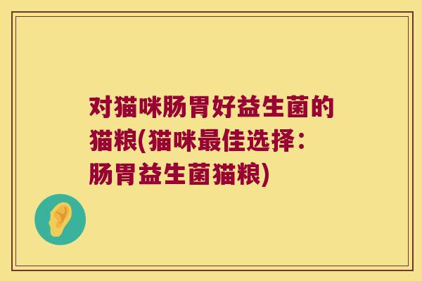 对猫咪肠胃好益生菌的猫粮(猫咪佳选择：肠胃益生菌猫粮)