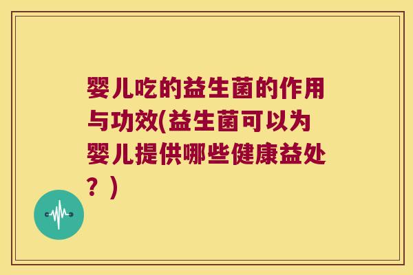婴儿吃的益生菌的作用与功效(益生菌可以为婴儿提供哪些健康益处?) 婴儿吃的益生菌的作用与功效(益生菌可以为婴儿提供哪些健康益处?)