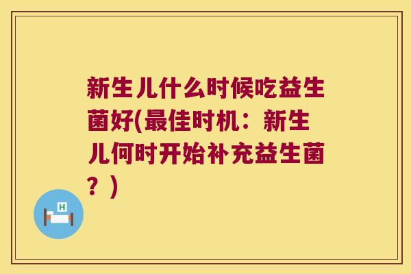 新生儿什么时候吃益生菌好(最佳时机：新生儿何时开始补充益生菌？)