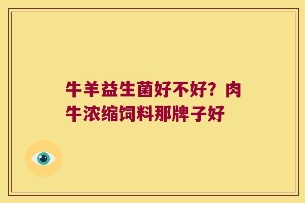 牛羊益生菌好不好？肉牛浓缩饲料那牌子好