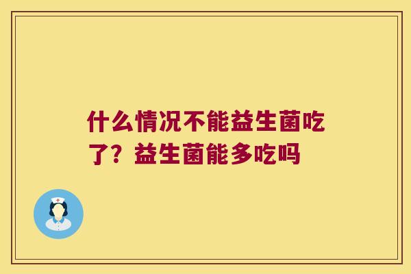 什么情况不能益生菌吃了？益生菌能多吃吗