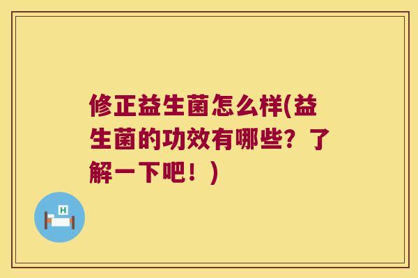 修正益生菌怎么样(益生菌的功效有哪些？了解一下吧！)