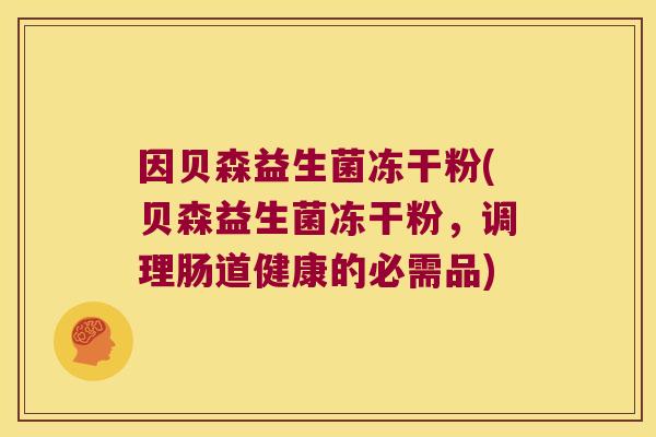 因贝森益生菌冻干粉(贝森益生菌冻干粉，调理肠道健康的必需品)