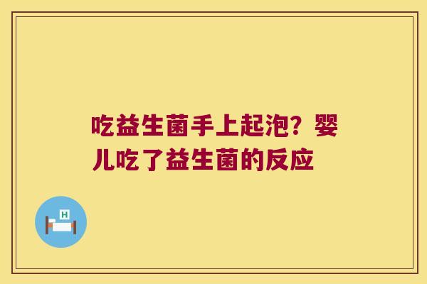 吃益生菌手上起泡？婴儿吃了益生菌的反应