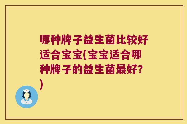 哪种牌子益生菌比较好适合宝宝(宝宝适合哪种牌子的益生菌最好？)