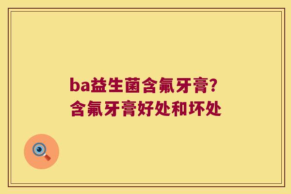 ba益生菌含氟牙膏？含氟牙膏好处和坏处
