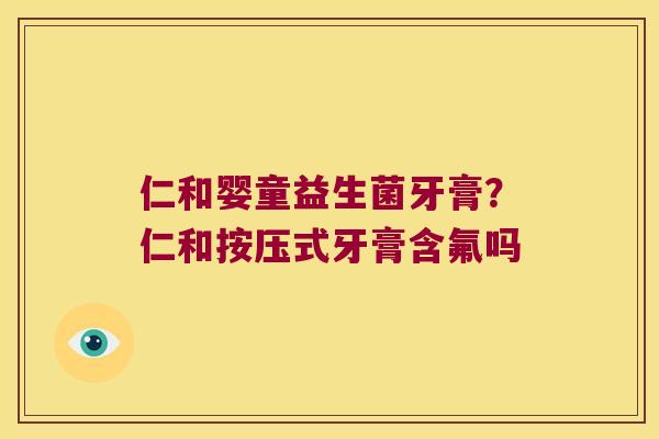 仁和婴童益生菌牙膏？仁和按压式牙膏含氟吗