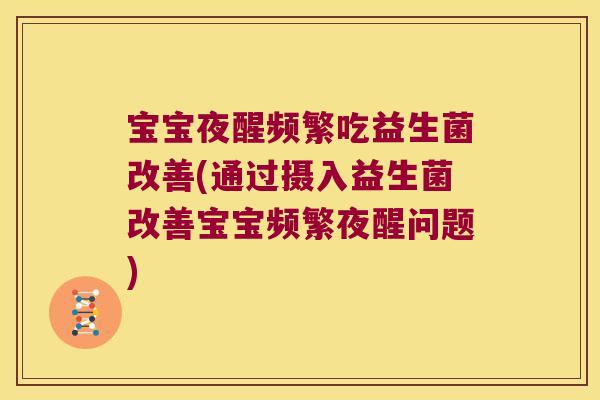 宝宝夜醒频繁吃益生菌改善(通过摄入益生菌改善宝宝频繁夜醒问题)