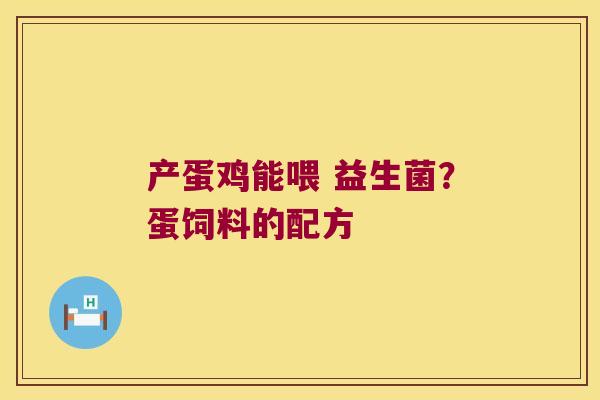 产蛋鸡能喂 益生菌？蛋饲料的配方