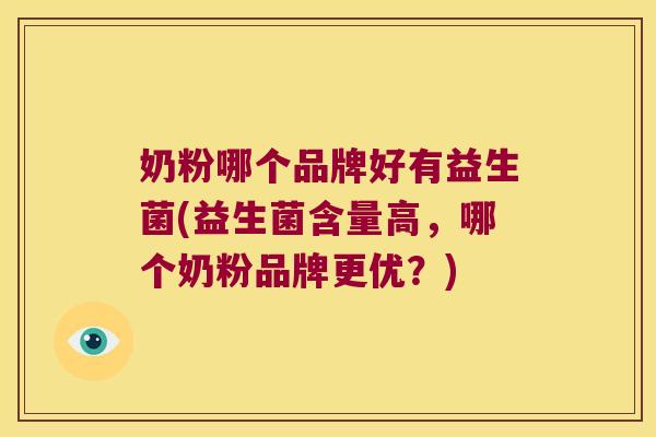 奶粉哪个品牌好有益生菌(益生菌含量高,哪个奶粉品牌更优?) 奶粉哪个品牌好有益生菌(益生菌含量高,哪个奶粉品牌更优?)
