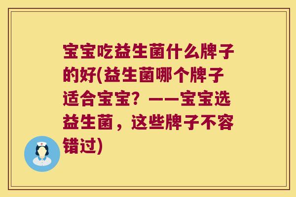 宝宝吃益生菌什么牌子的好(益生菌哪个牌子适合宝宝？——宝宝选益生菌，这些牌子不容错过)