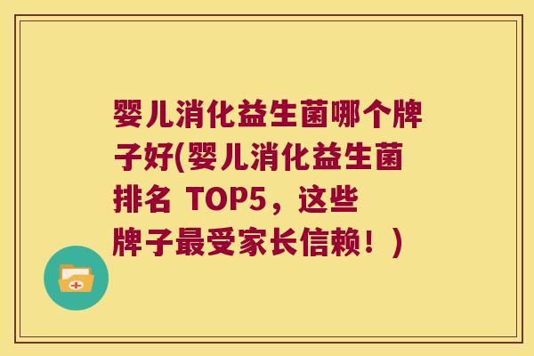 婴儿消化益生菌哪个牌子好(婴儿消化益生菌排名 TOP5，这些牌子最受家长信赖！)