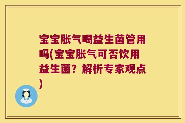 宝宝胀气喝益生菌管用吗(宝宝胀气可否饮用益生菌？解析专家观点)