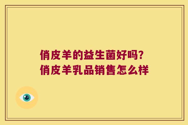 俏皮羊的益生菌好吗？俏皮羊乳品销售怎么样