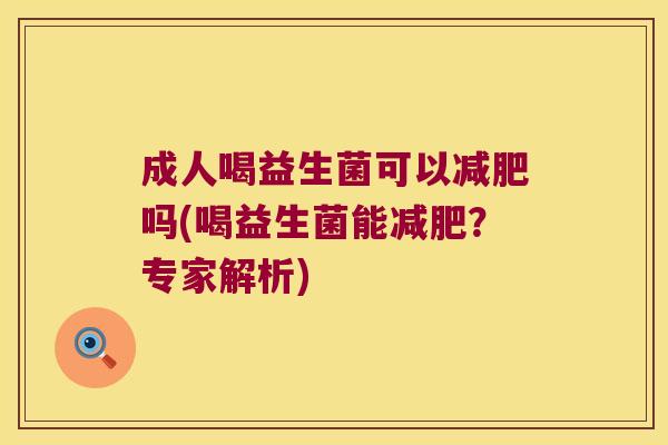 成人喝益生菌可以减肥吗(喝益生菌能减肥？专家解析)