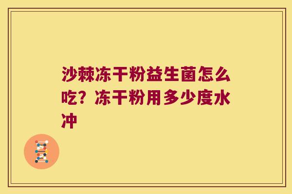 沙棘冻干粉益生菌怎么吃?冻干粉用多少度水冲 沙棘冻干粉益生菌怎么吃?冻干粉用多少度水冲