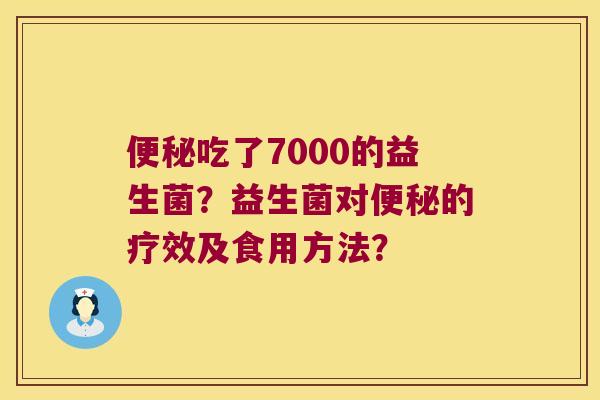 便秘吃了7000的益生菌？益生菌对便秘的疗效及食用方法？
