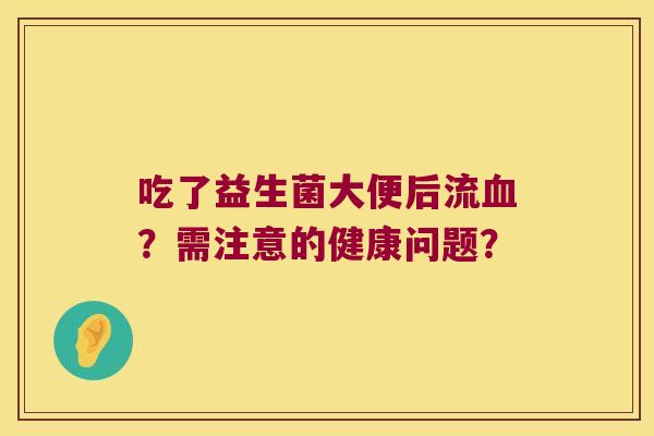 吃了益生菌大便后流血？需注意的健康问题？