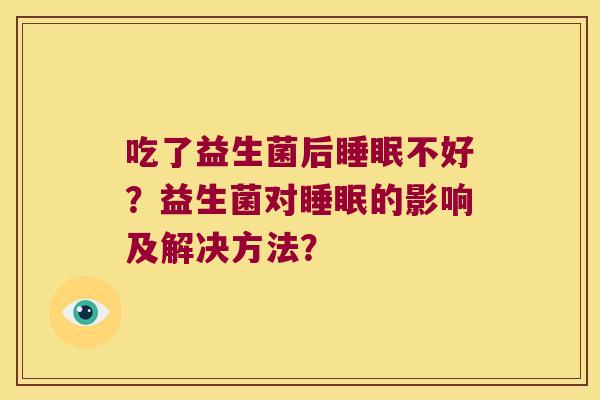 吃了益生菌后不好？益生菌对的影响及解决方法？