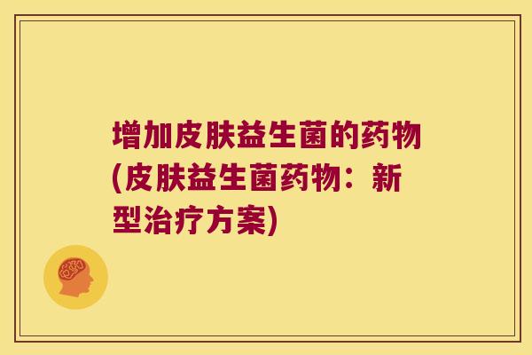 增加皮肤益生菌的药物(皮肤益生菌药物：新型治疗方案)