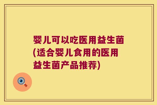 婴儿可以吃医用益生菌(适合婴儿食用的医用益生菌产品推荐)