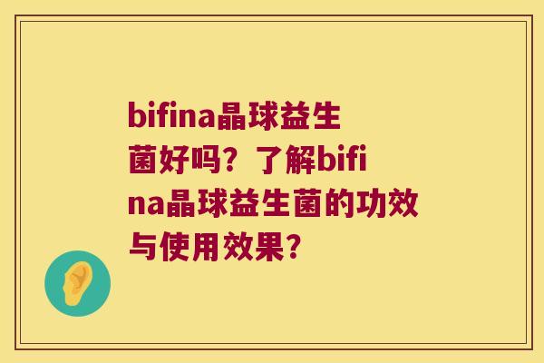 bifina晶球益生菌好吗？了解bifina晶球益生菌的功效与使用效果？