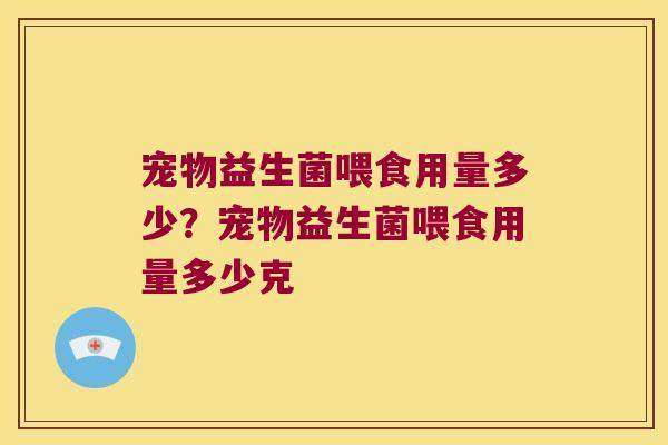 宠物益生菌喂食用量多少？宠物益生菌喂食用量多少克
