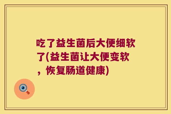 吃了益生菌后大便细软了(益生菌让大便变软，恢复肠道健康)
