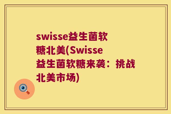 swisse益生菌软糖北美(Swisse益生菌软糖来袭：挑战北美市场)