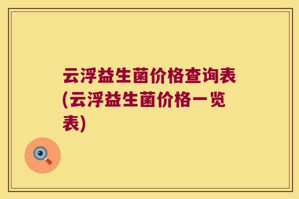 云浮益生菌价格查询表(云浮益生菌价格一览表)