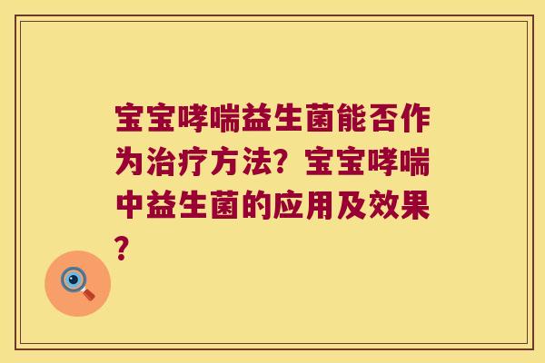 宝宝哮喘益生菌能否作为治疗方法？宝宝哮喘中益生菌的应用及效果？