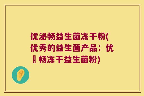 优泌畅益生菌冻干粉(优秀的益生菌产品：优秌畅冻干益生菌粉)