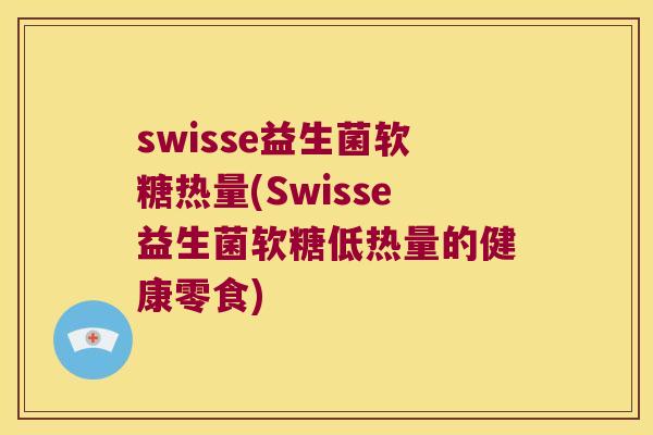 swisse益生菌软糖热量(Swisse益生菌软糖低热量的健康零食)