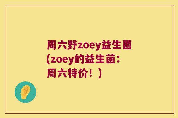周六野zoey益生菌(zoey的益生菌：周六特价！)